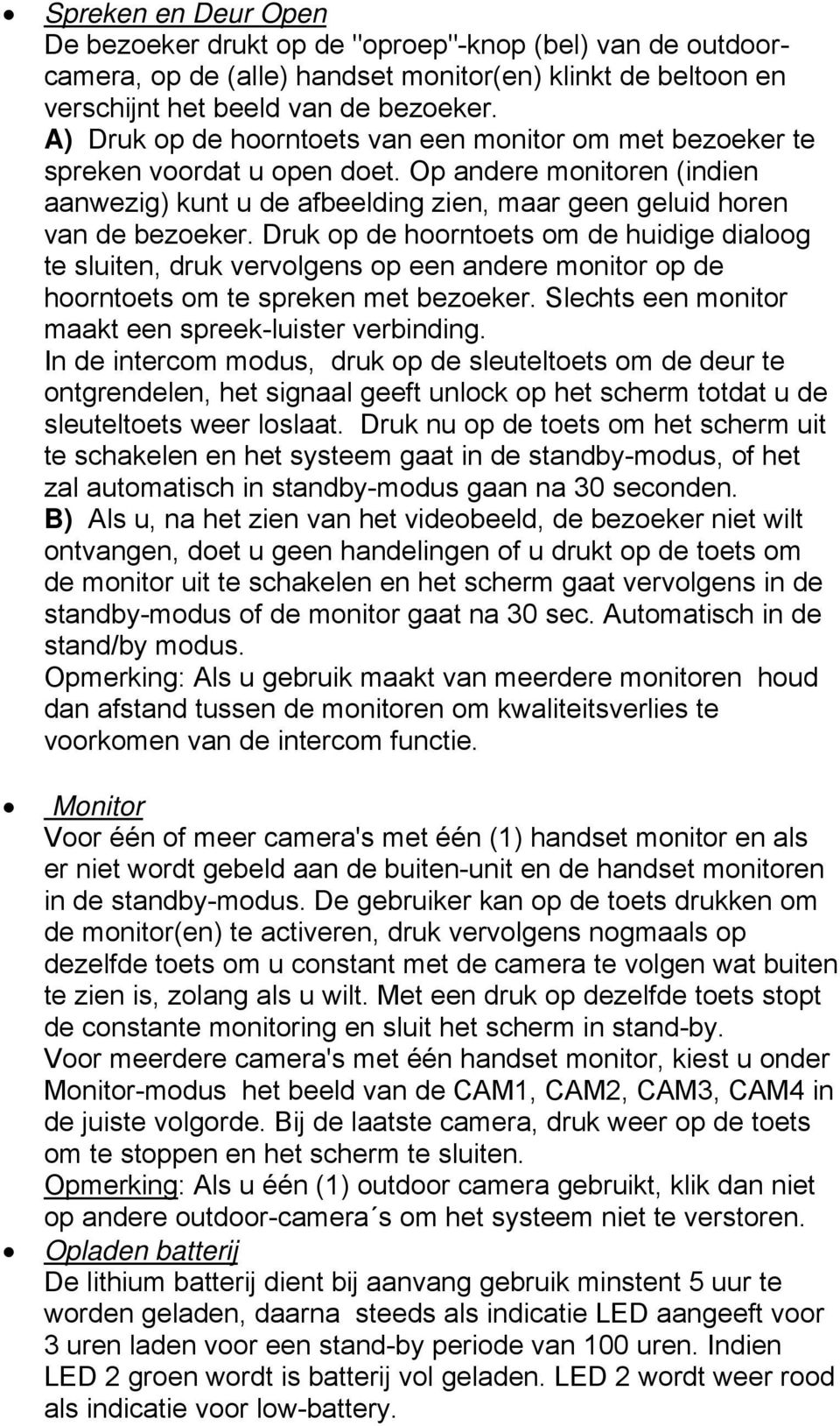 Druk op de hoorntoets om de huidige dialoog te sluiten, druk vervolgens op een andere monitor op de hoorntoets om te spreken met bezoeker. Slechts een monitor maakt een spreek-luister verbinding.