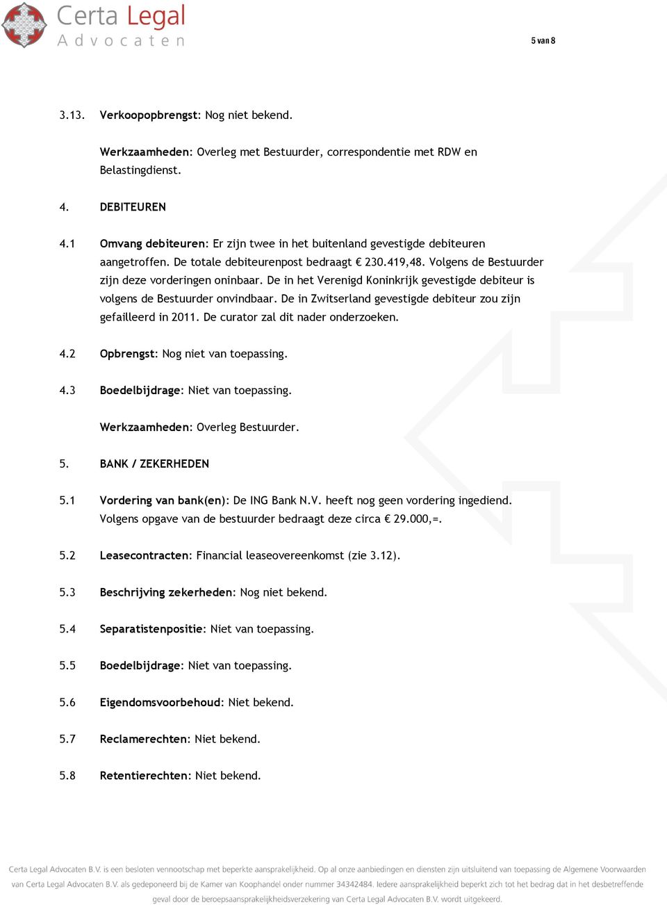 De in het Verenigd Koninkrijk gevestigde debiteur is volgens de Bestuurder onvindbaar. De in Zwitserland gevestigde debiteur zou zijn gefailleerd in 2011. De curator zal dit nader onderzoeken. 4.