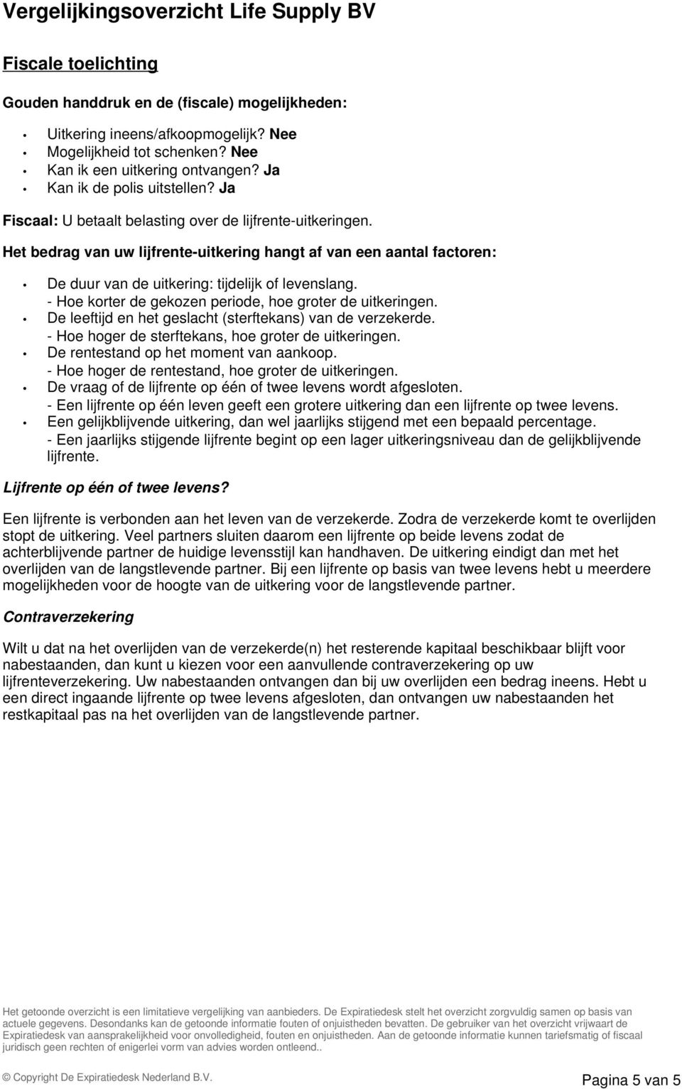 - Hoe korter de gekozen periode, hoe groter de uitkeringen. De leeftijd en het geslacht (sterftekans) van de verzekerde. - Hoe hoger de sterftekans, hoe groter de uitkeringen.