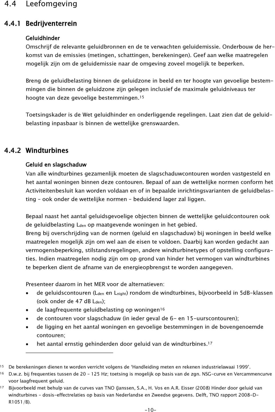 Breng de geluidbelasting binnen de geluidzone in beeld en ter hoogte van gevoelige bestemmingen die binnen de geluidzone zijn gelegen inclusief de maximale geluidniveaus ter hoogte van deze gevoelige