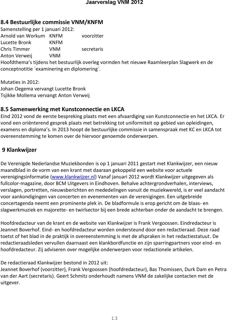 Mutaties in 2012: Johan Oegema vervangt Lucette Bronk Tsjikke Mollema vervangt Anton Verweij 8.