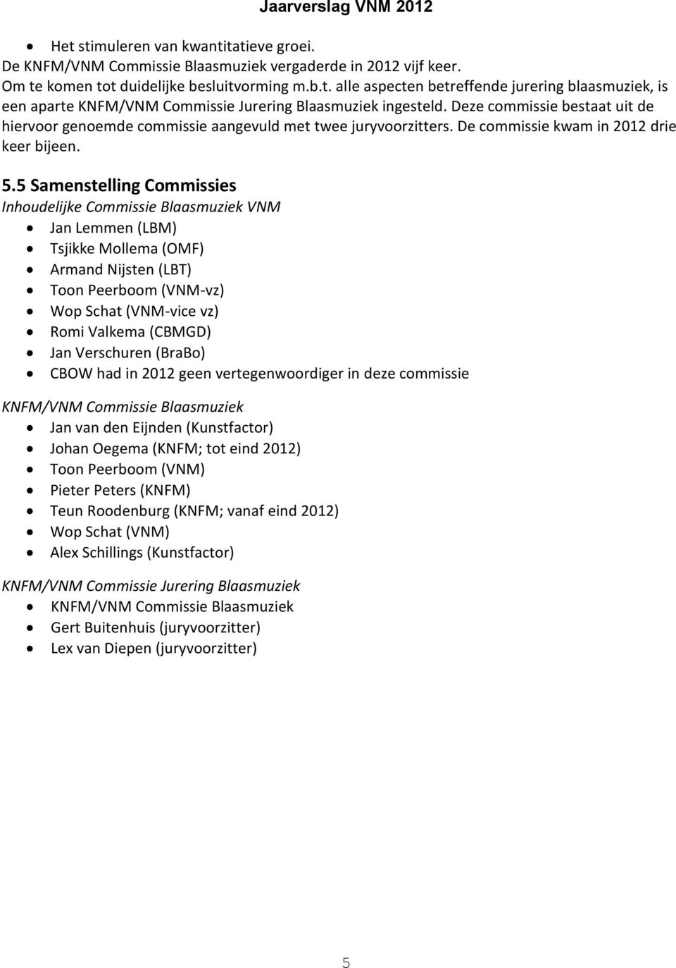 5 Samenstelling Commissies Inhoudelijke Commissie Blaasmuziek VNM Jan Lemmen (LBM) Tsjikke Mollema (OMF) Armand Nijsten (LBT) Toon Peerboom (VNM-vz) Wop Schat (VNM-vice vz) Romi Valkema (CBMGD) Jan