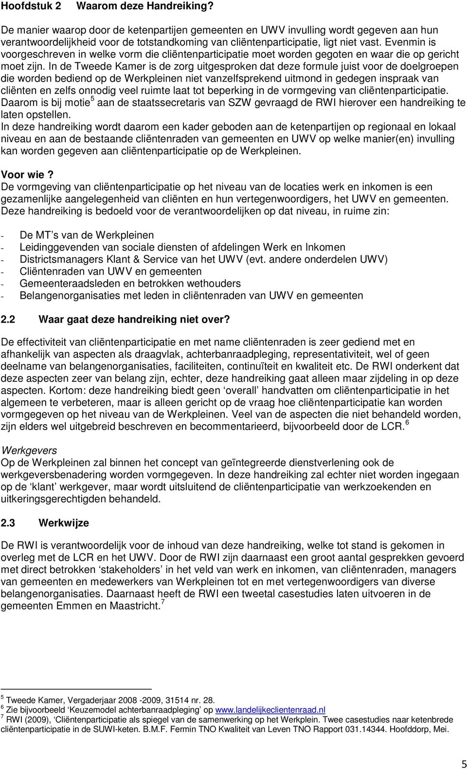 Evenmin is voorgeschreven in welke vorm die cliëntenparticipatie moet worden gegoten en waar die op gericht moet zijn.