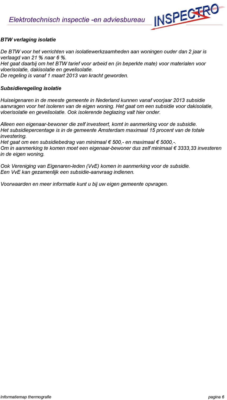 Subsidieregeling isolatie Huiseigenaren in de meeste gemeente in Nederland kunnen vanaf voorjaar 2013 subsidie aanvragen voor het isoleren van de eigen woning.