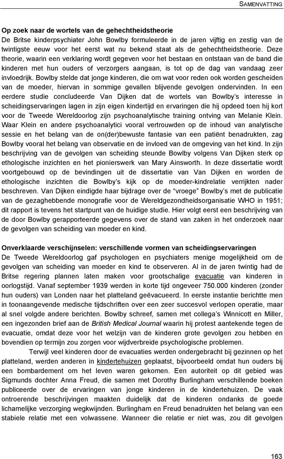 Deze theorie, waarin een verklaring wordt gegeven voor het bestaan en ontstaan van de band die kinderen met hun ouders of verzorgers aangaan, is tot op de dag van vandaag zeer invloedrijk.