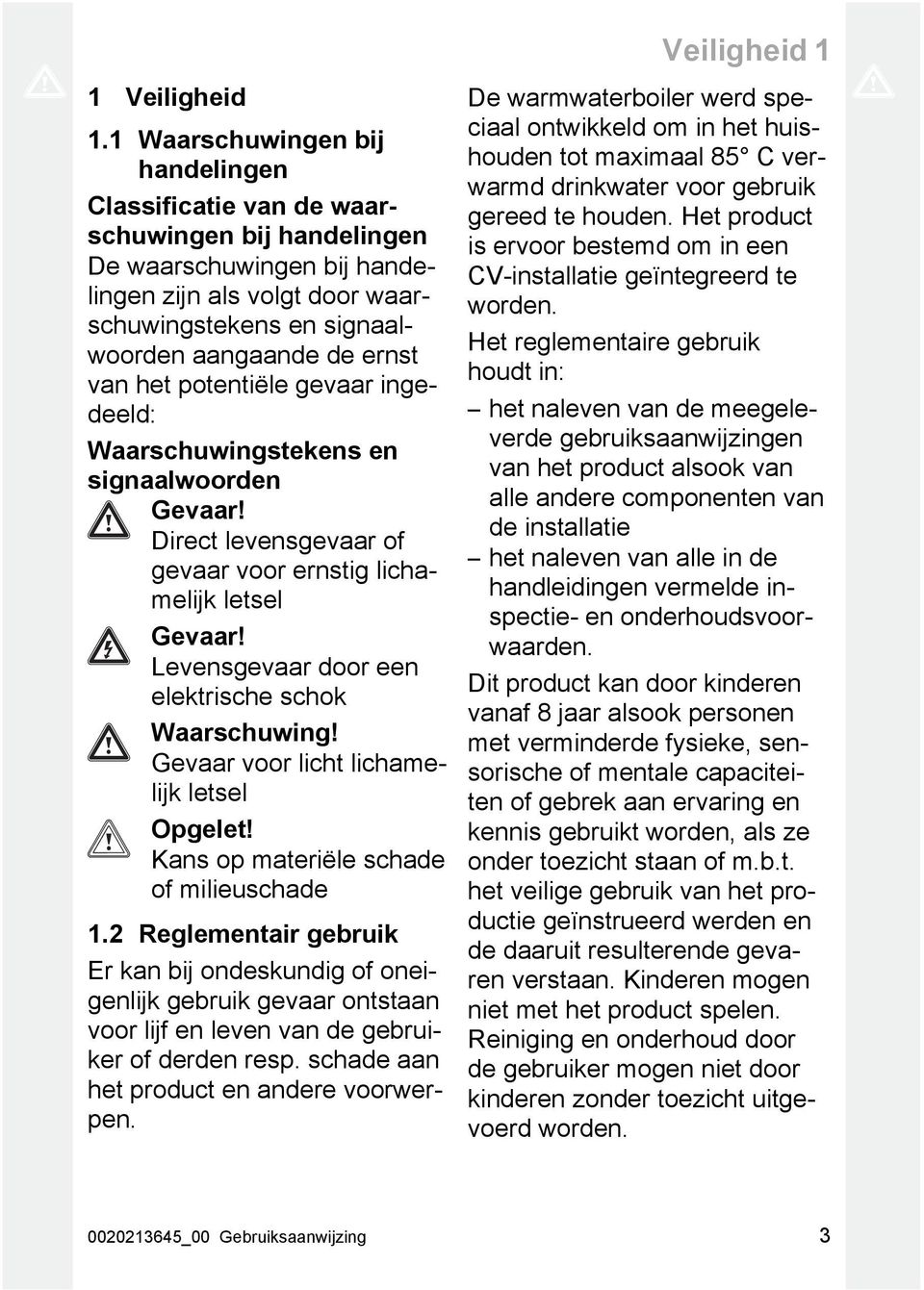 het potentiële gevaar ingedeeld: Waarschuwingstekens en signaalwoorden Gevaar! Direct levensgevaar of gevaar voor ernstig lichamelijk letsel Gevaar!