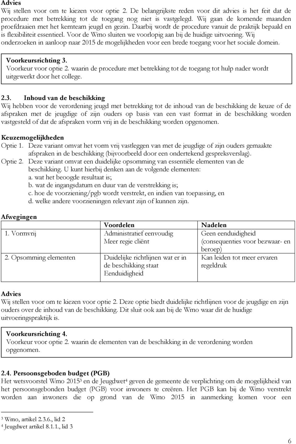 Voor de Wmo sluiten we voorlopig aan bij de huidige uitvoering. Wij onderzoeken in aanloop naar 2015 de mogelijkheden voor een brede toegang voor het sociale domein. Voorkeursrichting 3.