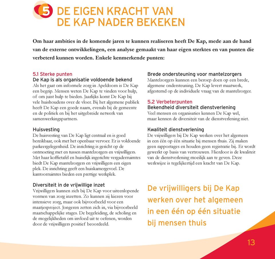 1 Sterke punten De Kap is als organisatie voldoende bekend Als het gaat om informele zorg in Apeldoorn is De Kap een begrip. Mensen weten De Kap te vinden voor hulp, of om juist hulp te bieden.
