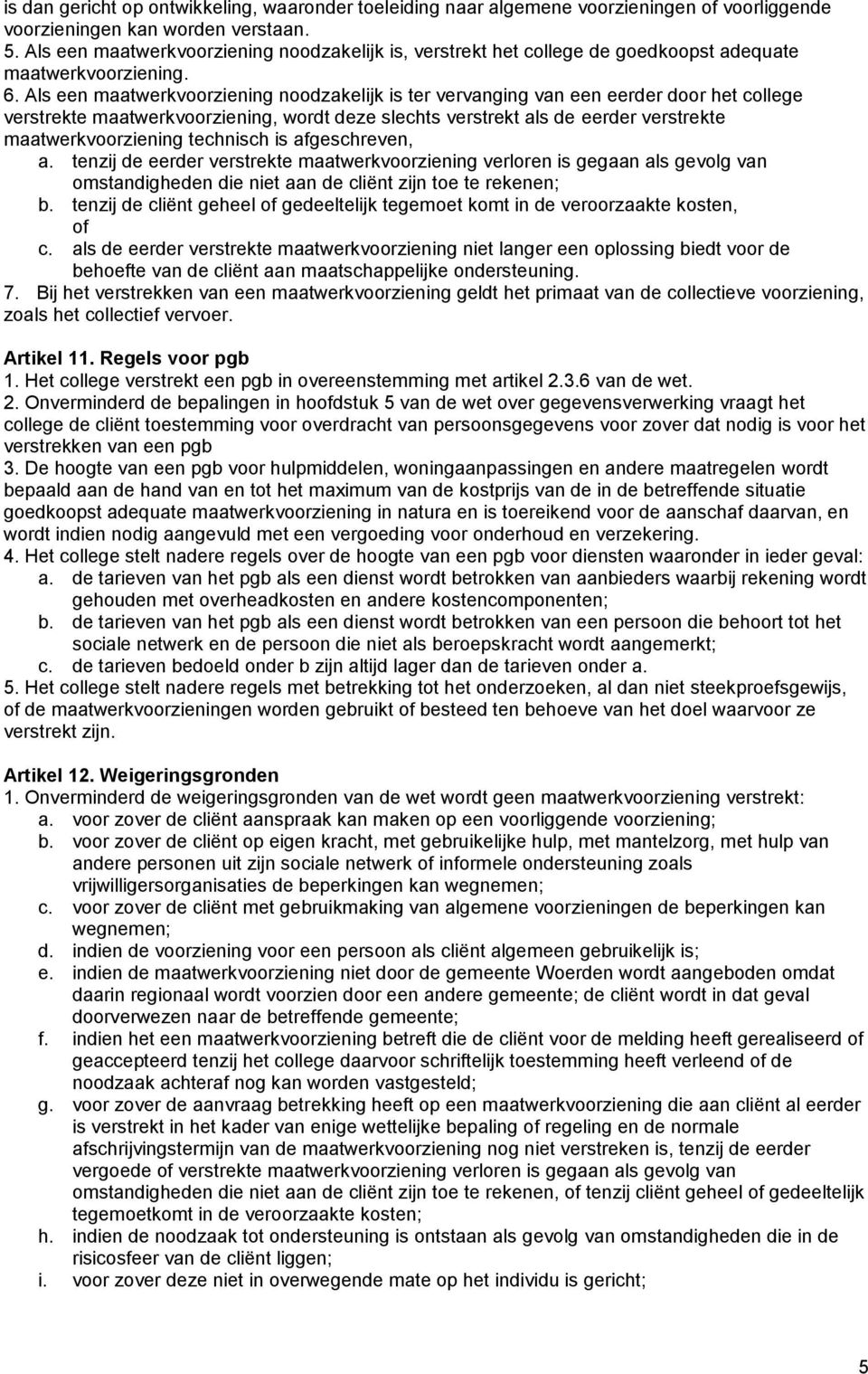 Als een maatwerkvoorziening noodzakelijk is ter vervanging van een eerder door het college verstrekte maatwerkvoorziening, wordt deze slechts verstrekt als de eerder verstrekte maatwerkvoorziening