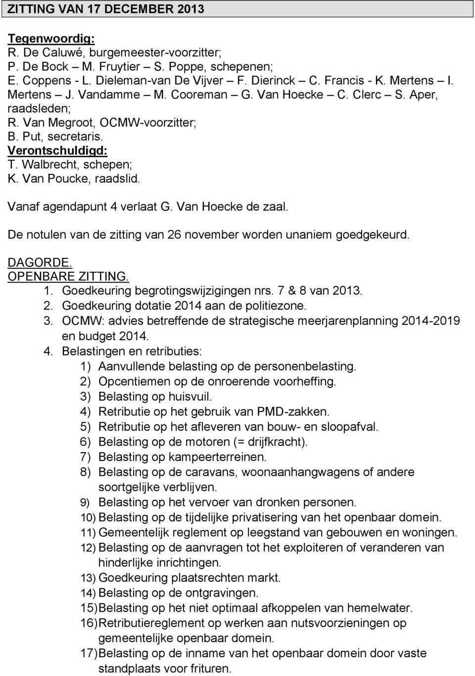 Van Poucke, raadslid. Vanaf agendapunt 4 verlaat G. Van Hoecke de zaal. De notulen van de zitting van 26 november worden unaniem goedgekeurd. DAGORDE. OPENBARE ZITTING. 1.