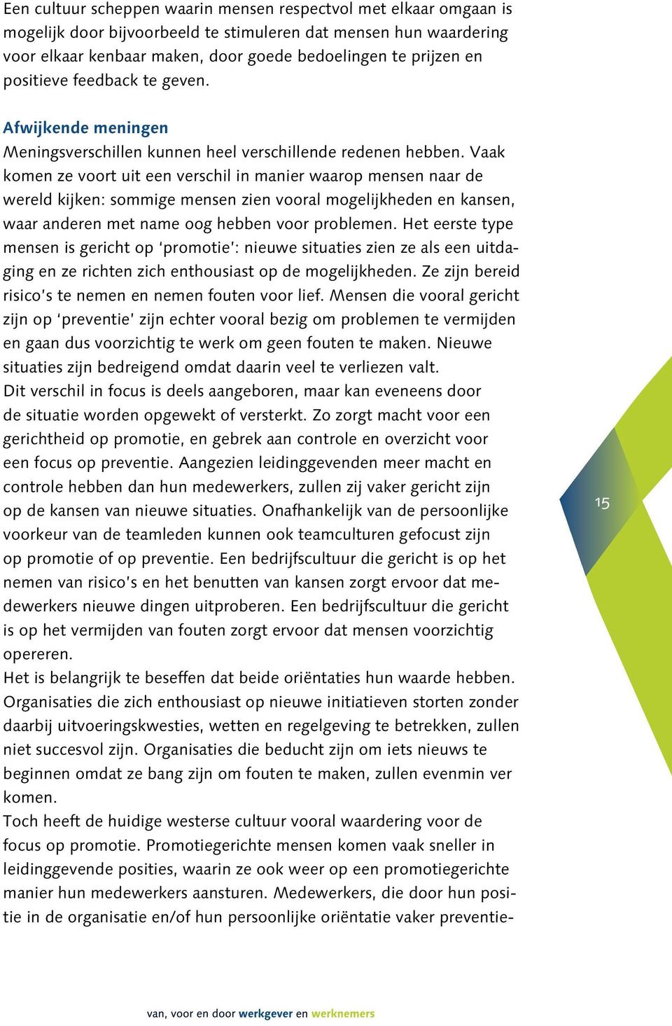 Vaak komen ze voort uit een verschil in manier waarop mensen naar de wereld kijken: sommige mensen zien vooral mogelijkheden en kansen, waar anderen met name oog hebben voor problemen.