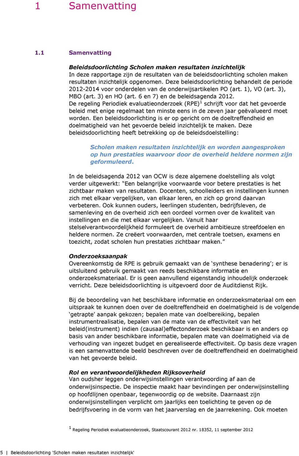 Deze beleidsdoorlichting behandelt de periode 2012-2014 voor onderdelen van de onderwijsartikelen PO (art. 1), VO (art. 3), MBO (art. 3) en HO (art. 6 en 7) en de beleidsagenda 2012.