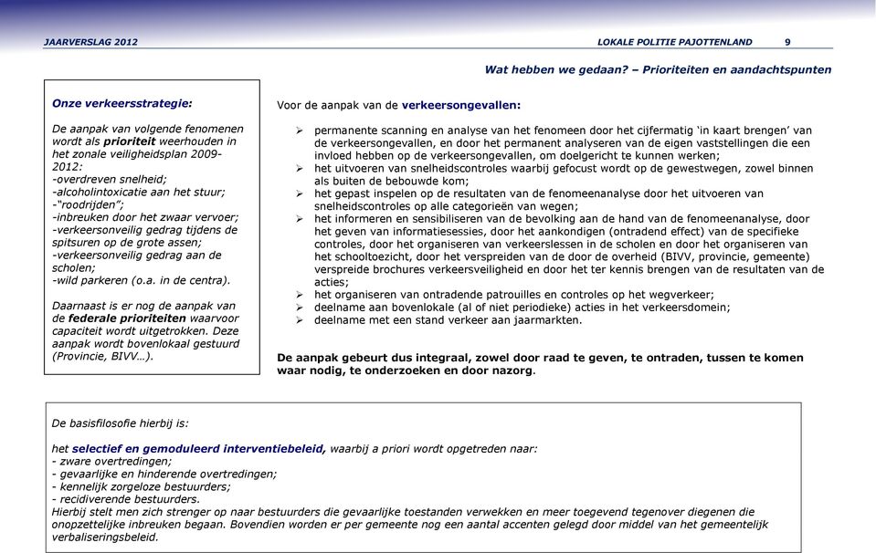 -alcoholintoxicatie aan het stuur; - roodrijden ; -inbreuken door het zwaar vervoer; -verkeersonveilig gedrag tijdens de spitsuren op de grote assen; -verkeersonveilig gedrag aan de scholen; -wild