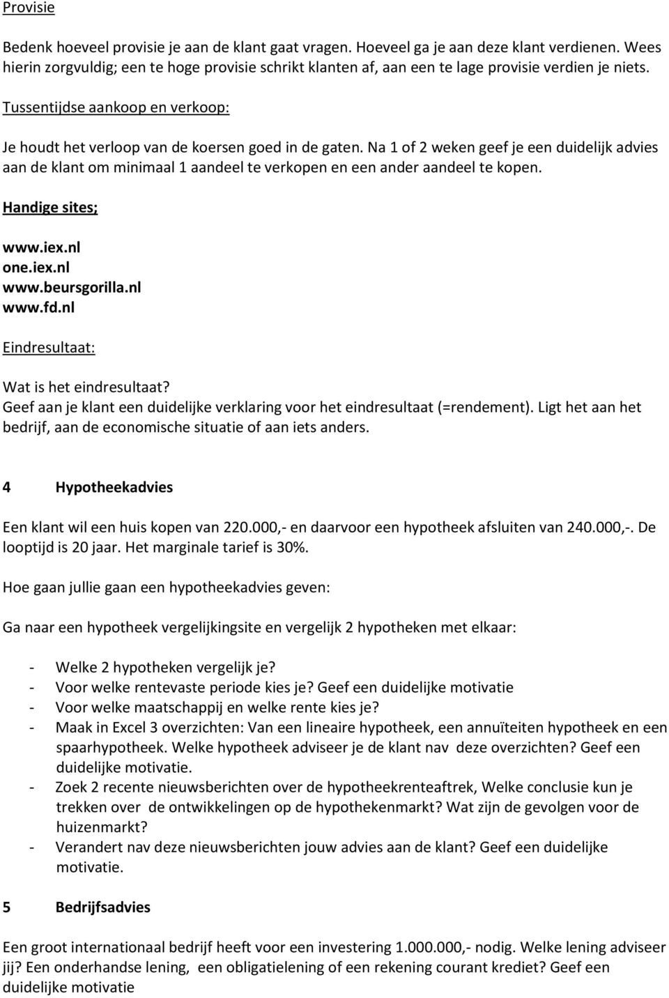 Na 1 of 2 weken geef je een duidelijk advies aan de klant om minimaal 1 aandeel te verkopen en een ander aandeel te kopen. Handige sites; www.iex.nl one.iex.nl www.beursgorilla.nl www.fd.