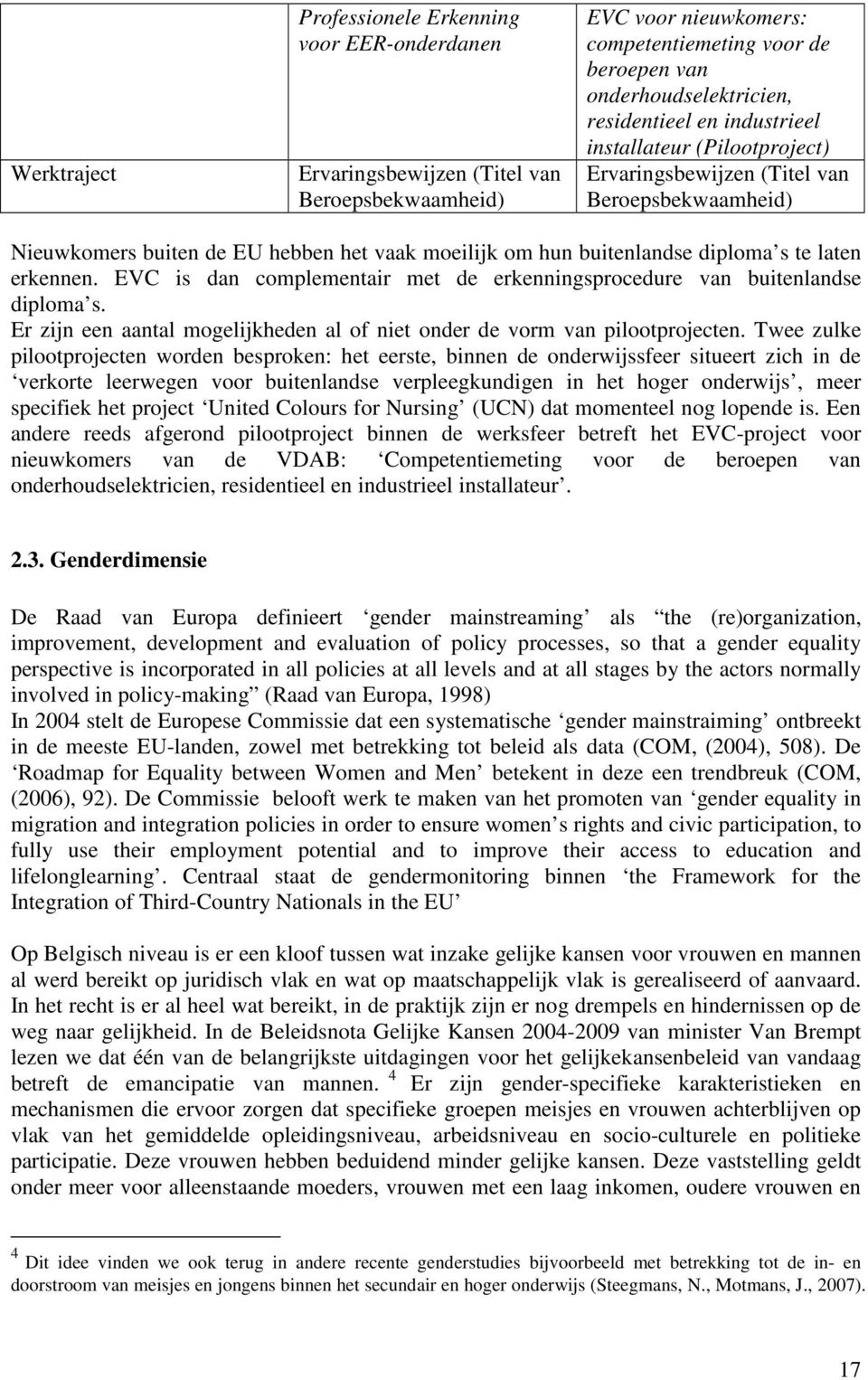 erkennen. EVC is dan complementair met de erkenningsprocedure van buitenlandse diploma s. Er zijn een aantal mogelijkheden al of niet onder de vorm van pilootprojecten.