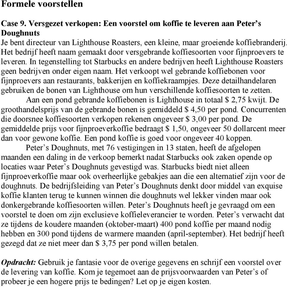 In tegenstelling tot Starbucks en andere bedrijven heeft Lighthouse Roasters geen bedrijven onder eigen naam.