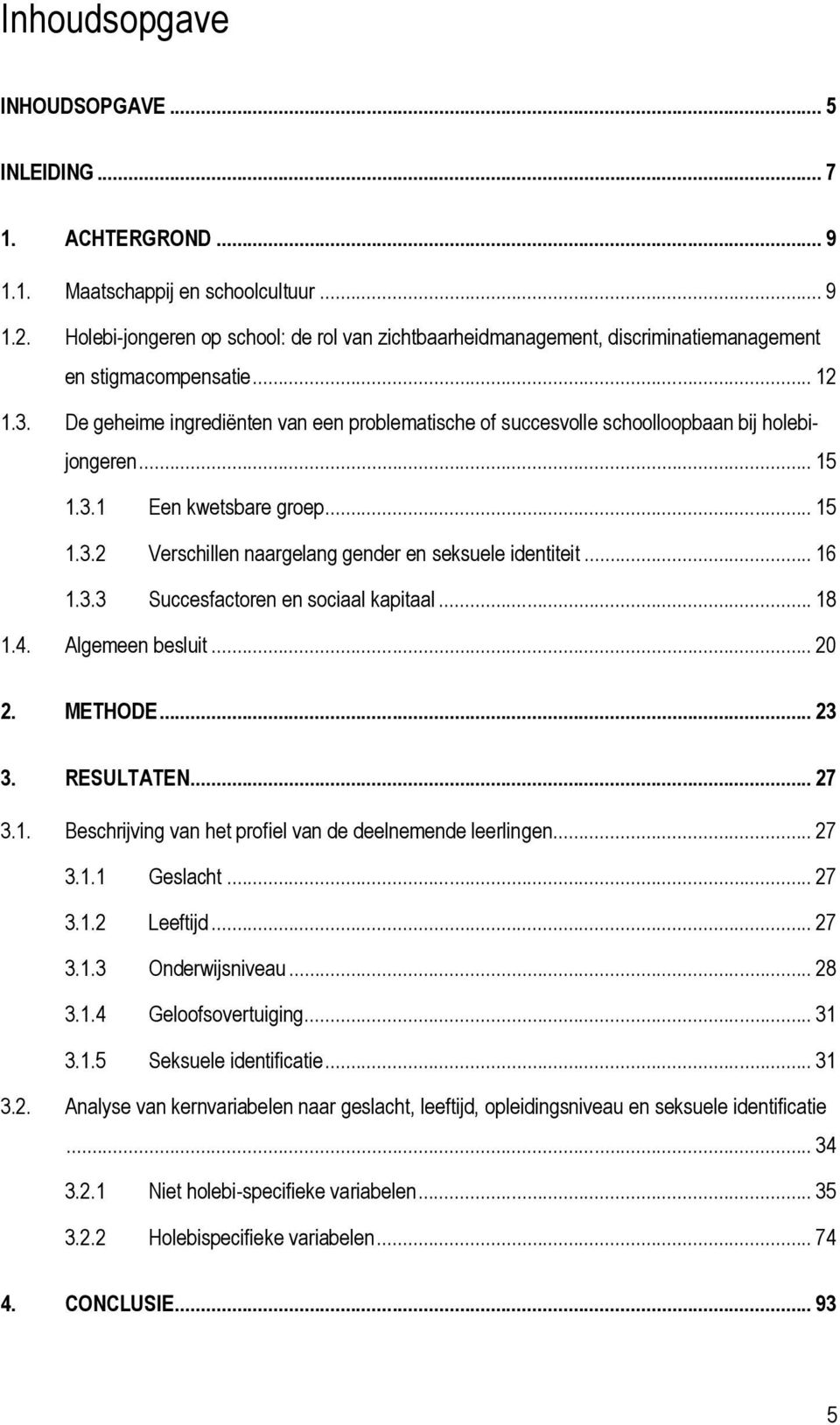 De geheime ingrediënten van een problematische of succesvolle schoolloopbaan bij holebijongeren... 15 1.3.1 Een kwetsbare groep... 15 1.3.2 Verschillen naargelang gender en seksuele identiteit... 16 1.