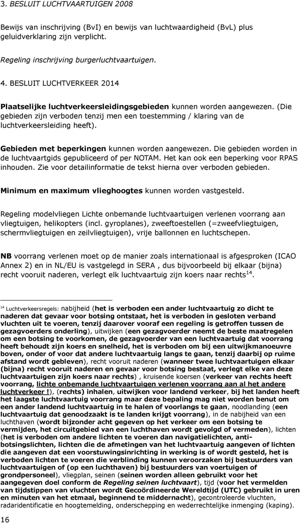 Gebieden met beperkingen kunnen worden aangewezen. Die gebieden worden in de luchtvaartgids gepubliceerd of per NOTAM. Het kan ook een beperking voor RPAS inhouden.