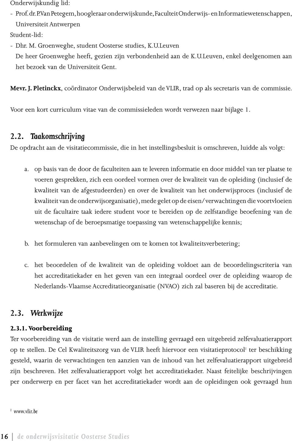 Pletinckx, coördinator Onderwijsbeleid van de VLIR, trad op als secretaris van de commissie. Voor een kort curriculum vitae van de commissieleden wordt verwezen naar bijlage 1. 2.