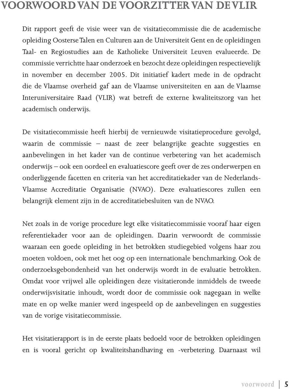 Dit initiatief kadert mede in de opdracht die de Vlaamse overheid gaf aan de Vlaamse universiteiten en aan de Vlaamse Interuniversitaire Raad (VLIR) wat betreft de externe kwaliteitszorg van het