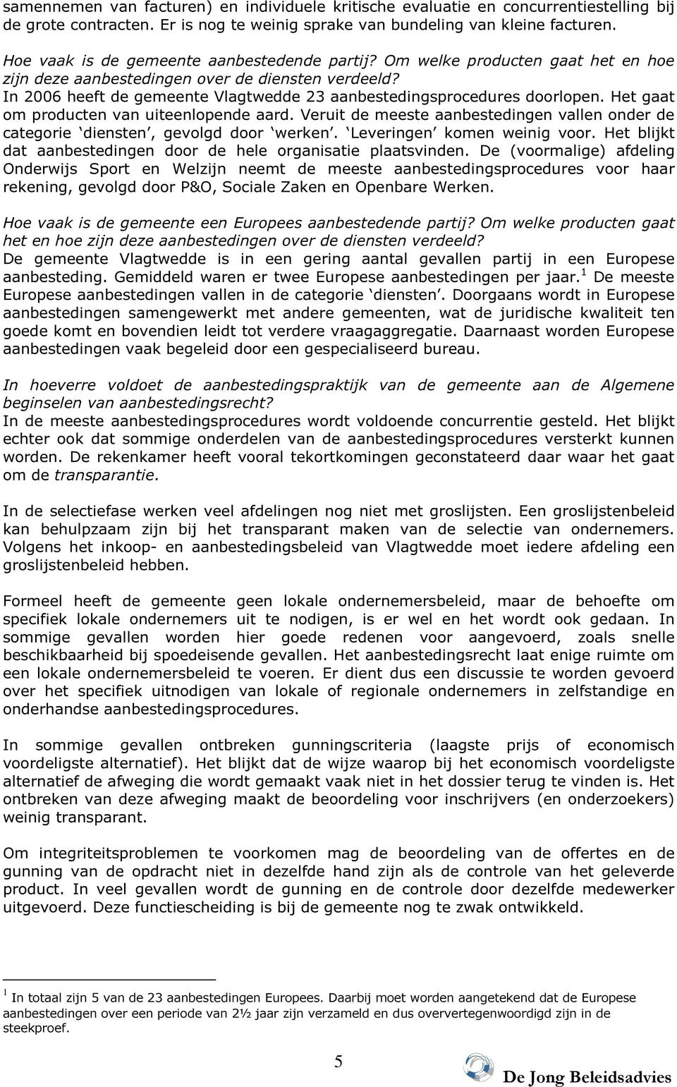 In 2006 heeft de gemeente Vlagtwedde 23 aanbestedingsprocedures doorlopen. Het gaat om producten van uiteenlopende aard.