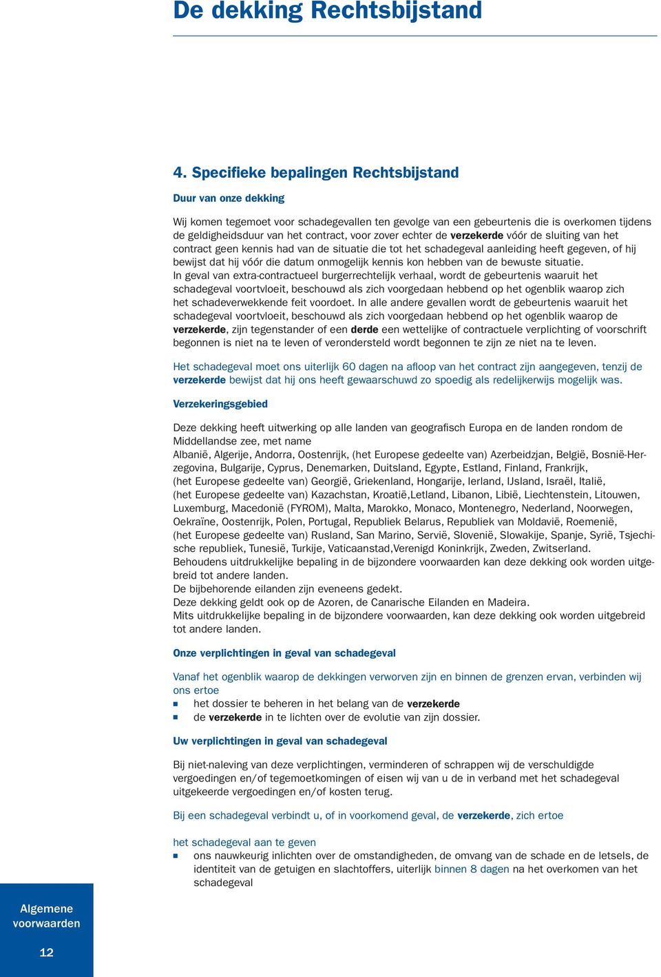 zover echter de verzekerde vóór de sluiting van het contract geen kennis had van de situatie die tot het schadegeval aanleiding heeft gegeven, of hij bewijst dat hij vóór die datum onmogelijk kennis