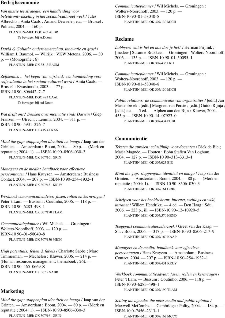 (Monografie ; 6) PLANTIJN MEI: OK 351.3 BAUM Zelfkennis... het begin van wijsheid: een handleiding voor zelfevaluatie in het sociaal-cultureel werk / Anita Caals. Brussel : Kwasimodo, 2003. 77 p.