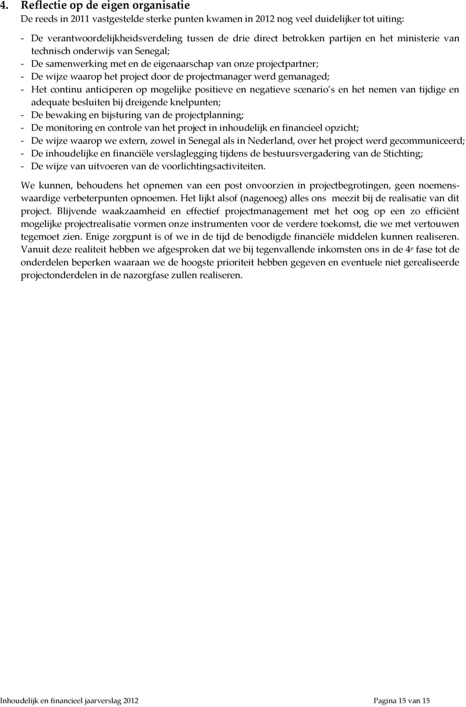 - Het continu anticiperen op mogelijke positieve en negatieve scenario s en het nemen van tijdige en adequate besluiten bij dreigende knelpunten; - De bewaking en bijsturing van de projectplanning; -