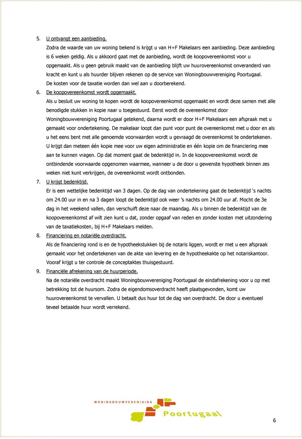 Als u geen gebruik maakt van de aanbieding blijft uw huurovereenkomst onveranderd van kracht en kunt u als huurder blijven rekenen op de service van Woningbouwvereniging Poortugaal.