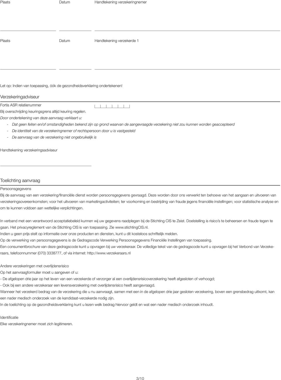 Door ondertekening van deze aanvraag verklaart u: - Dat geen feiten en/of omstandigheden bekend zijn op grond waarvan de aangevraagde verzekering niet zou kunnen worden geaccepteerd - De identiteit