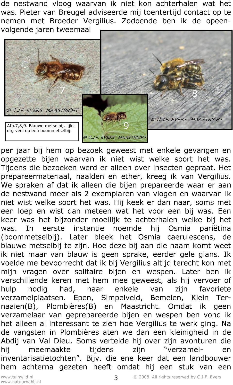 9 per jaar bij hem op bezoek geweest met enkele gevangen en opgezette bijen waarvan ik niet wist welke soort het was. Tijdens die bezoeken werd er alleen over insecten gepraat.