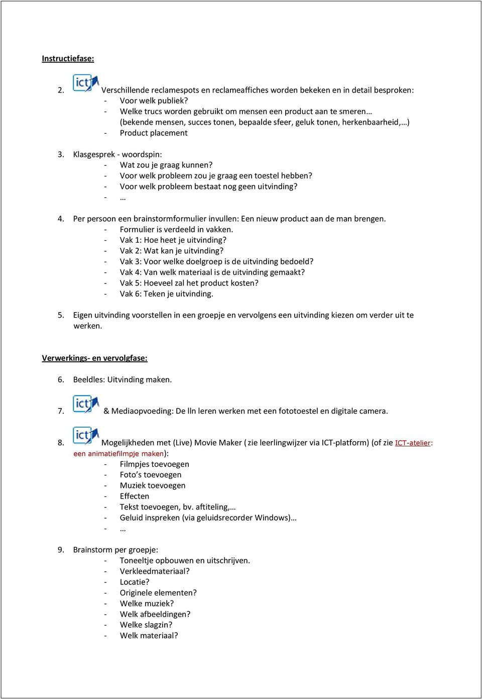 Klasgesprek - woordspin: - Wat zou je graag kunnen? - Voor welk probleem zou je graag een toestel hebben? - Voor welk probleem bestaat nog geen uitvinding? 4.