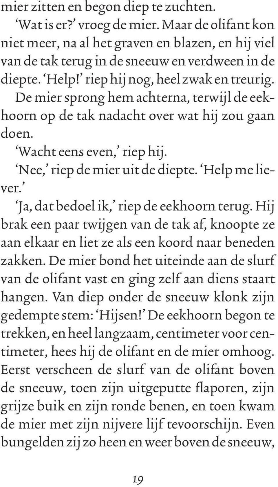 Help me liever. Ja, dat bedoel ik, riep de eekhoorn terug. Hij brak een paar twijgen van de tak af, knoopte ze aan elkaar en liet ze als een koord naar beneden zakken.