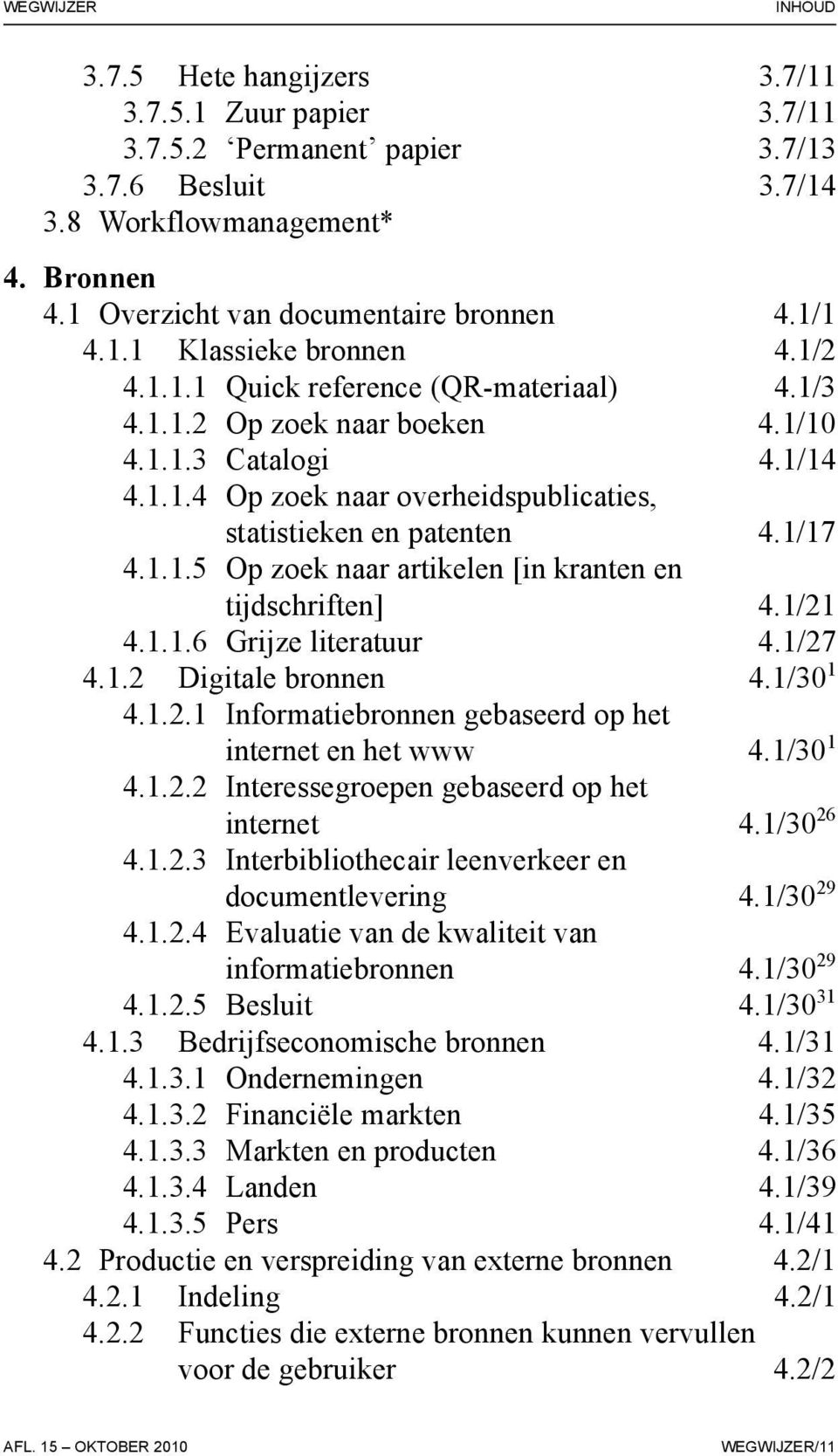 1/21 4.1.1.6 Grijze literatuur 4.1/27 4.1.2 Digitale bronnen 4.1/30 1 4.1.2.1 Informatiebronnen gebaseerd op het internet en het www 4.1/30 1 4.1.2.2 Interessegroepen gebaseerd op het internet 4.