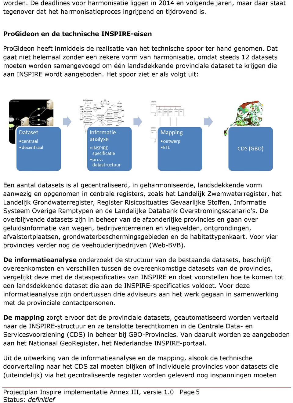 Dat gaat niet helemaal zonder een zekere vorm van harmonisatie, omdat steeds 12 datasets moeten worden samengevoegd om één landsdekkende provinciale dataset te krijgen die aan INSPIRE wordt