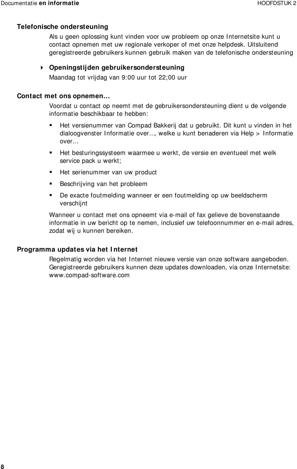 Uitsluitend geregistreerde gebruikers kunnen gebruik maken van de telefonische ondersteuning Openingstijden gebruikersondersteuning Maandag tot vrijdag van 9:00 uur tot 22;00 uur Contact met ons