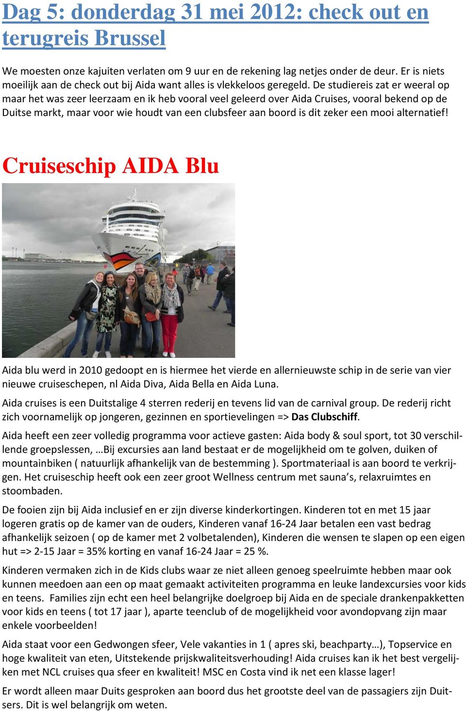 De studiereis zat er weeral op maar het was zeer leerzaam en ik heb vooral veel geleerd over Aida Cruises, vooral bekend op de Duitse markt, maar voor wie houdt van een clubsfeer aan boord is dit