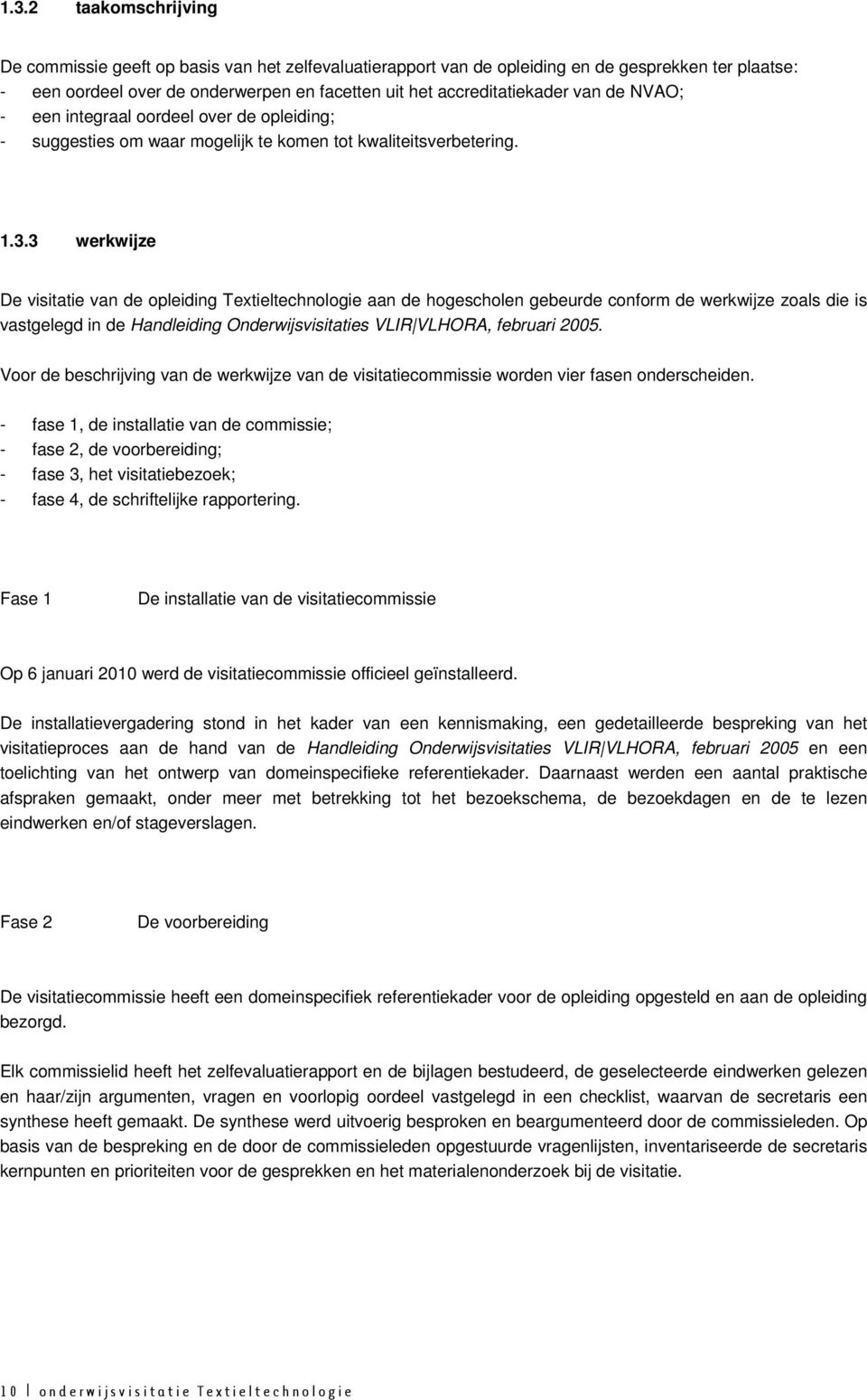 3 werkwijze De visitatie van de opleiding Textieltechnologie aan de hogescholen gebeurde conform de werkwijze zoals die is vastgelegd in de Handleiding Onderwijsvisitaties VLIR VLHORA, februari 2005.