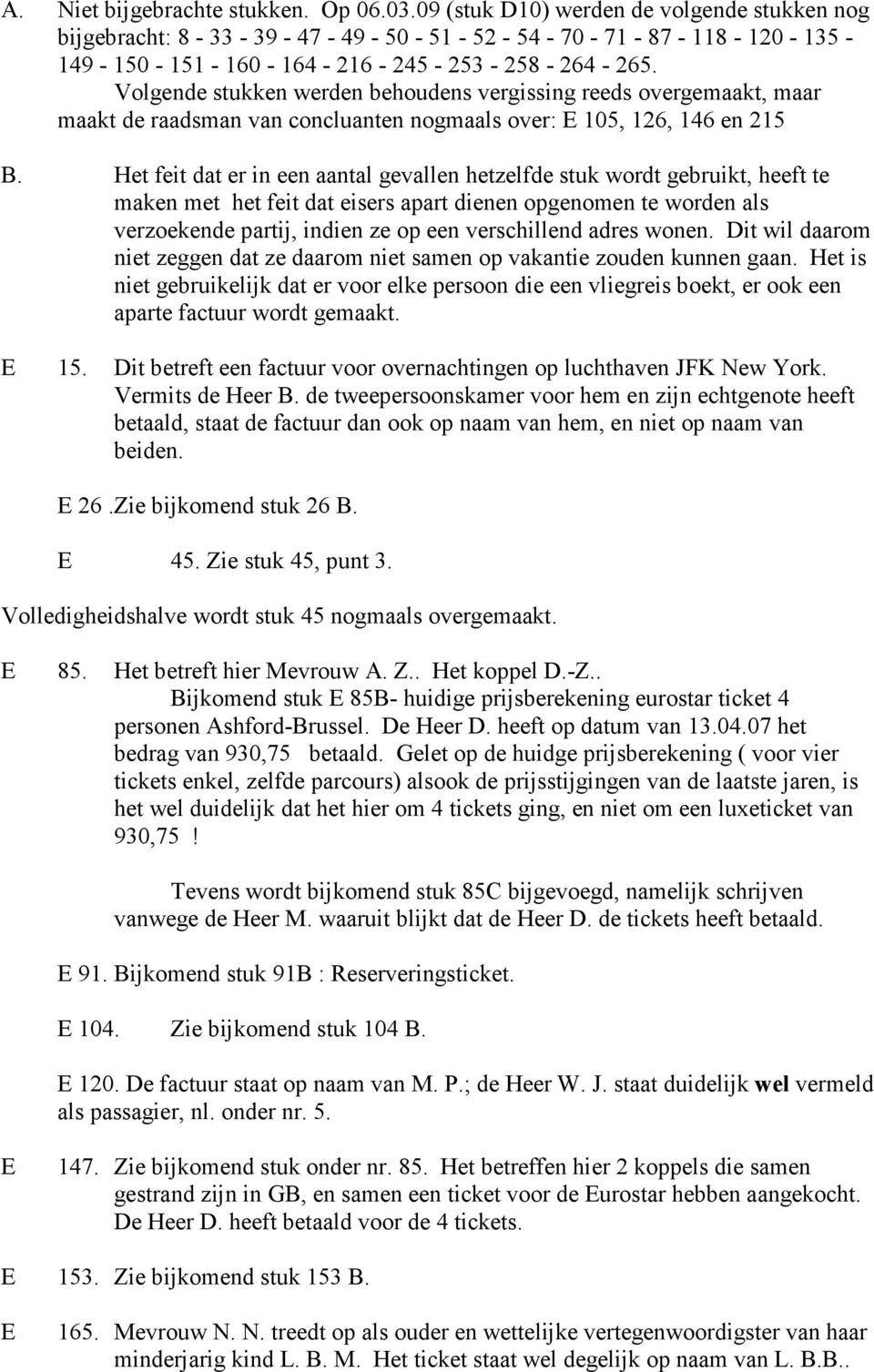 Volgende stukken werden behoudens vergissing reeds overgemaakt, maar maakt de raadsman van concluanten nogmaals over: E 105, 126, 146 en 215 B.