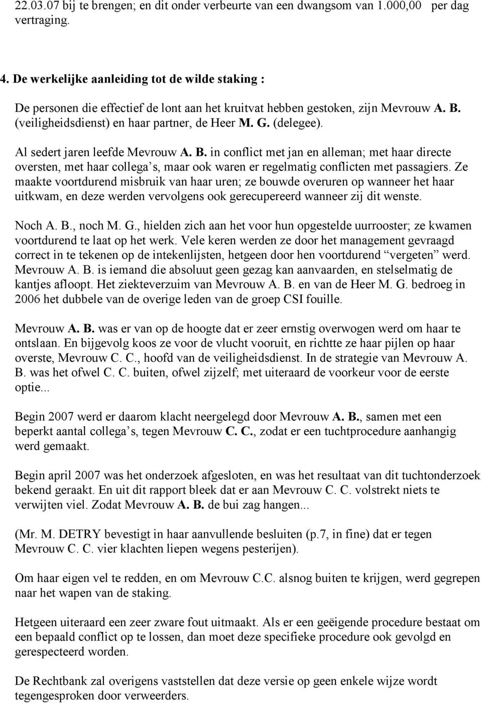 Al sedert jaren leefde Mevrouw A. B. in conflict met jan en alleman; met haar directe oversten, met haar collega s, maar ook waren er regelmatig conflicten met passagiers.