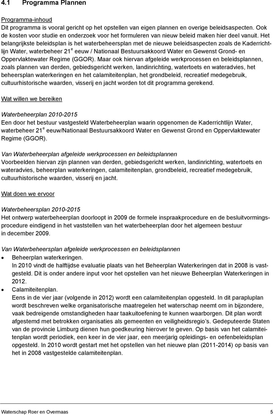 Het belangrijkste beleidsplan is het waterbeheersplan met de nieuwe beleidsaspecten zoals de Kaderrichtlijn Water, waterbeheer 21 e eeuw / Nationaal Bestuursakkoord Water en Gewenst Grond- en