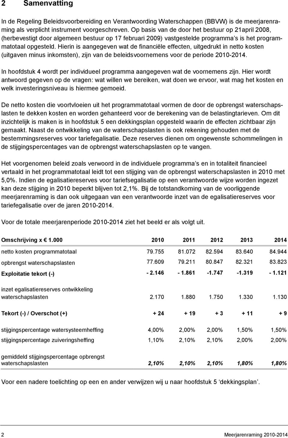 Hierin is aangegeven wat de financiële effecten, uitgedrukt in netto kosten (uitgaven minus inkomsten), zijn van de beleidsvoornemens voor de periode 2010-2014.