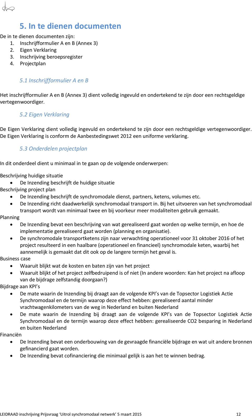 2 Eigen Verklaring De Eigen Verklaring dient volledig ingevuld en ondertekend te zijn door een rechtsgeldige vertegenwoordiger.