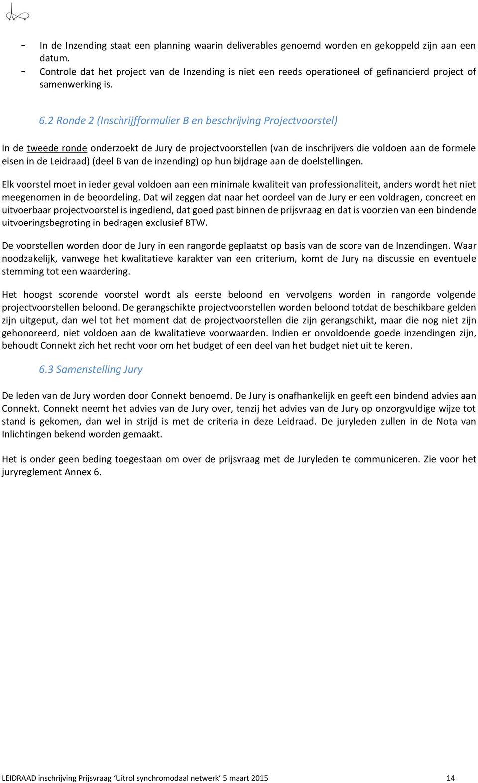 2 Ronde 2 (Inschrijfformulier B en beschrijving Projectvoorstel) In de tweede ronde onderzoekt de Jury de projectvoorstellen (van de inschrijvers die voldoen aan de formele eisen in de Leidraad)