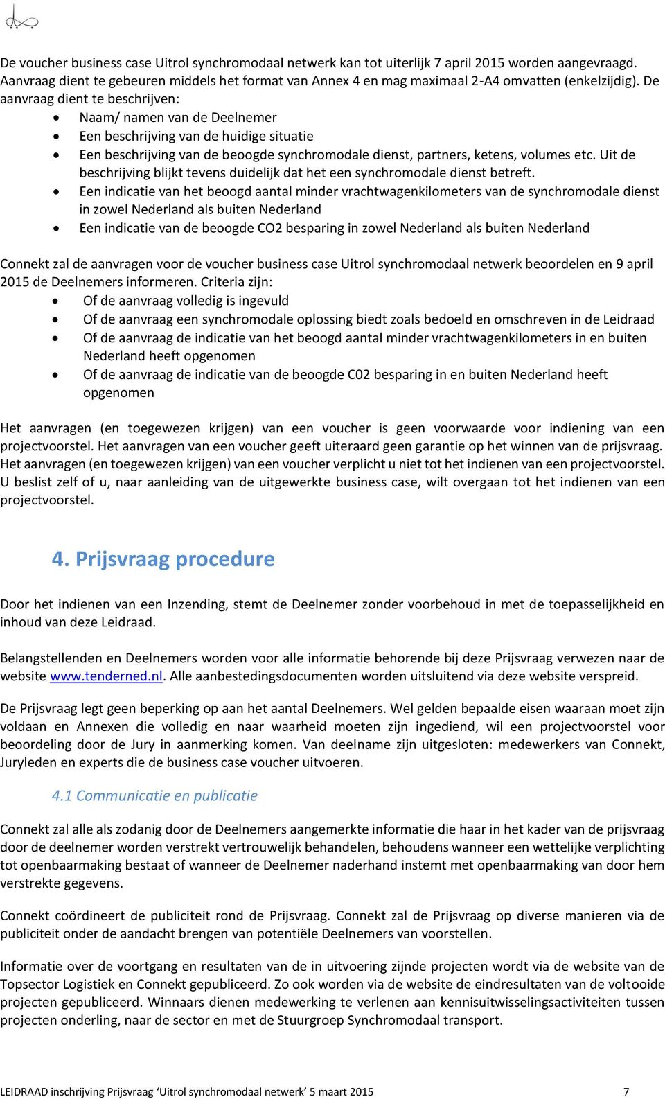 De aanvraag dient te beschrijven: Naam/ namen van de Deelnemer Een beschrijving van de huidige situatie Een beschrijving van de beoogde synchromodale dienst, partners, ketens, volumes etc.