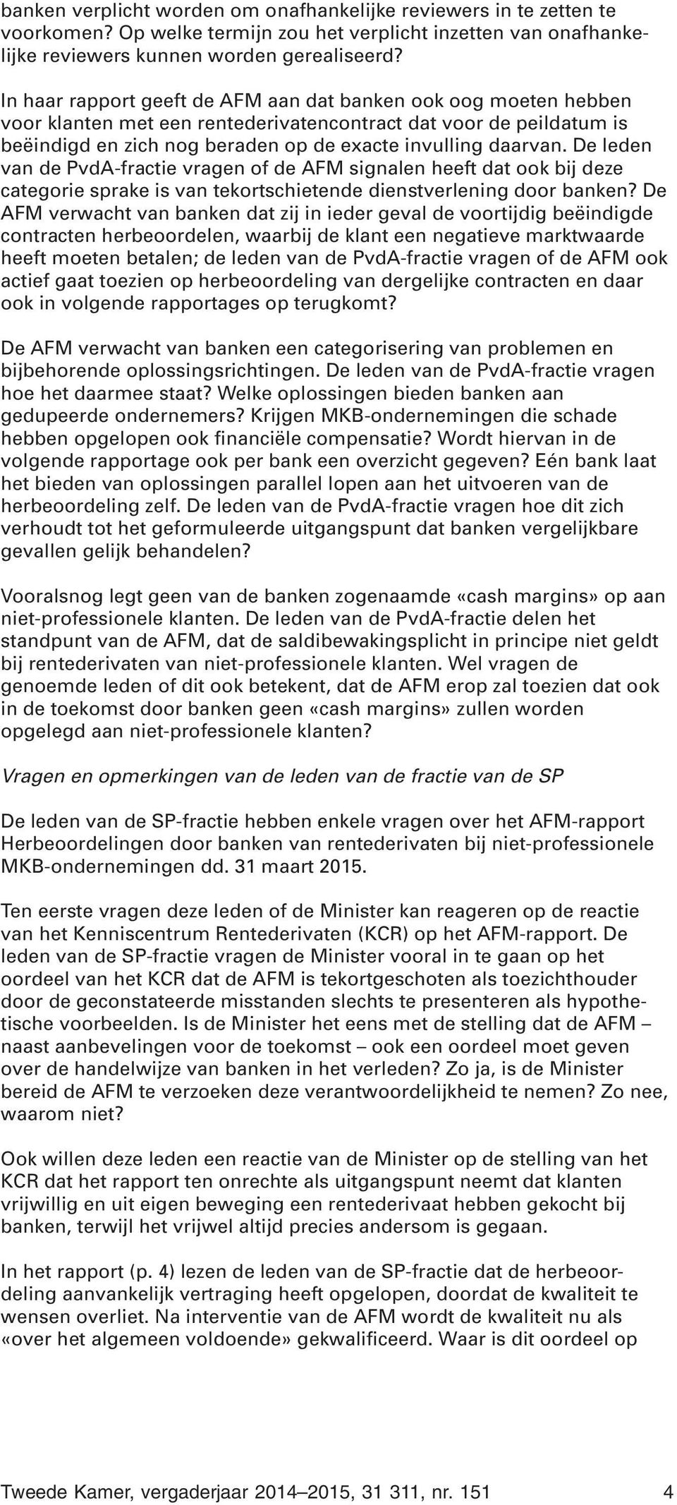 De leden van de PvdA-fractie vragen of de AFM signalen heeft dat ook bij deze categorie sprake is van tekortschietende dienstverlening door banken?