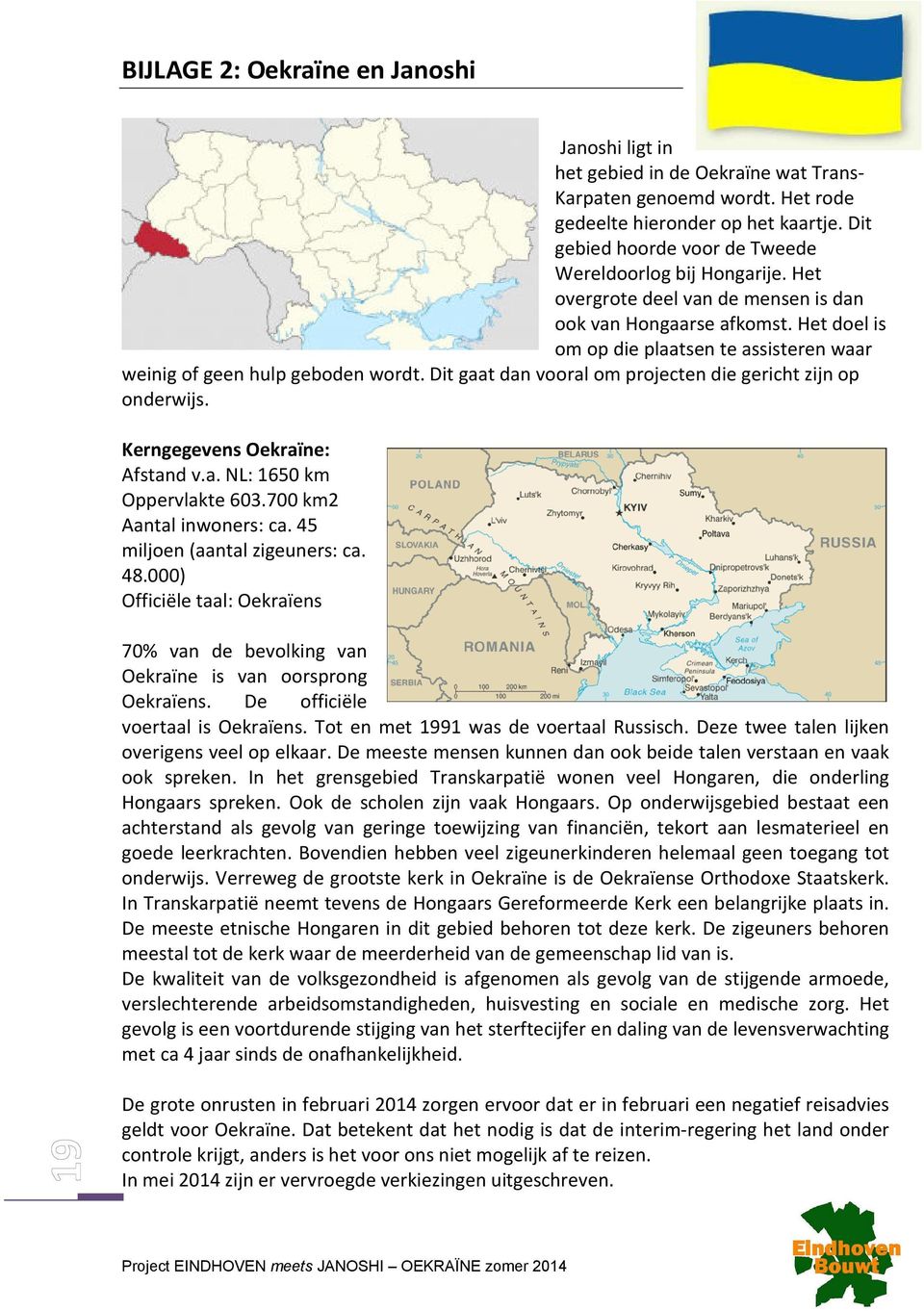 Het doel is om op die plaatsen te assisteren waar weinig of geen hulp geboden wordt. Dit gaat dan vooral om projecten die gericht zijn op onderwijs. Kerngegevens Oekraïne: Afstand v.a. NL: 1650 km Oppervlakte 603.