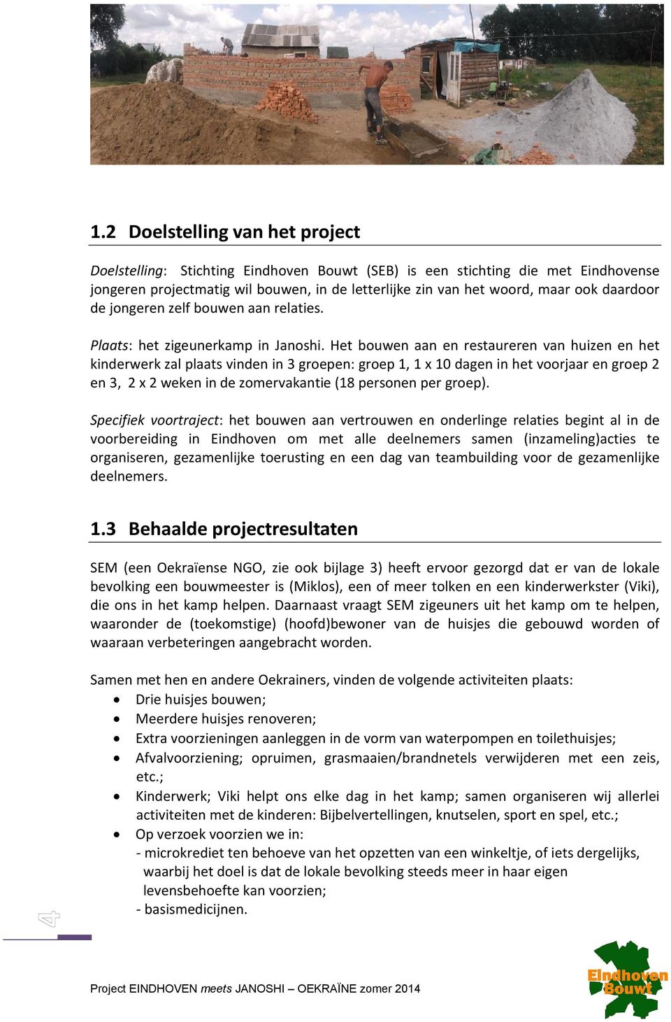 Het bouwen aan en restaureren van huizen en het kinderwerk zal plaats vinden in 3 groepen: groep 1, 1 x 10 dagen in het voorjaar en groep 2 en 3, 2 x 2 weken in de zomervakantie (18 personen per