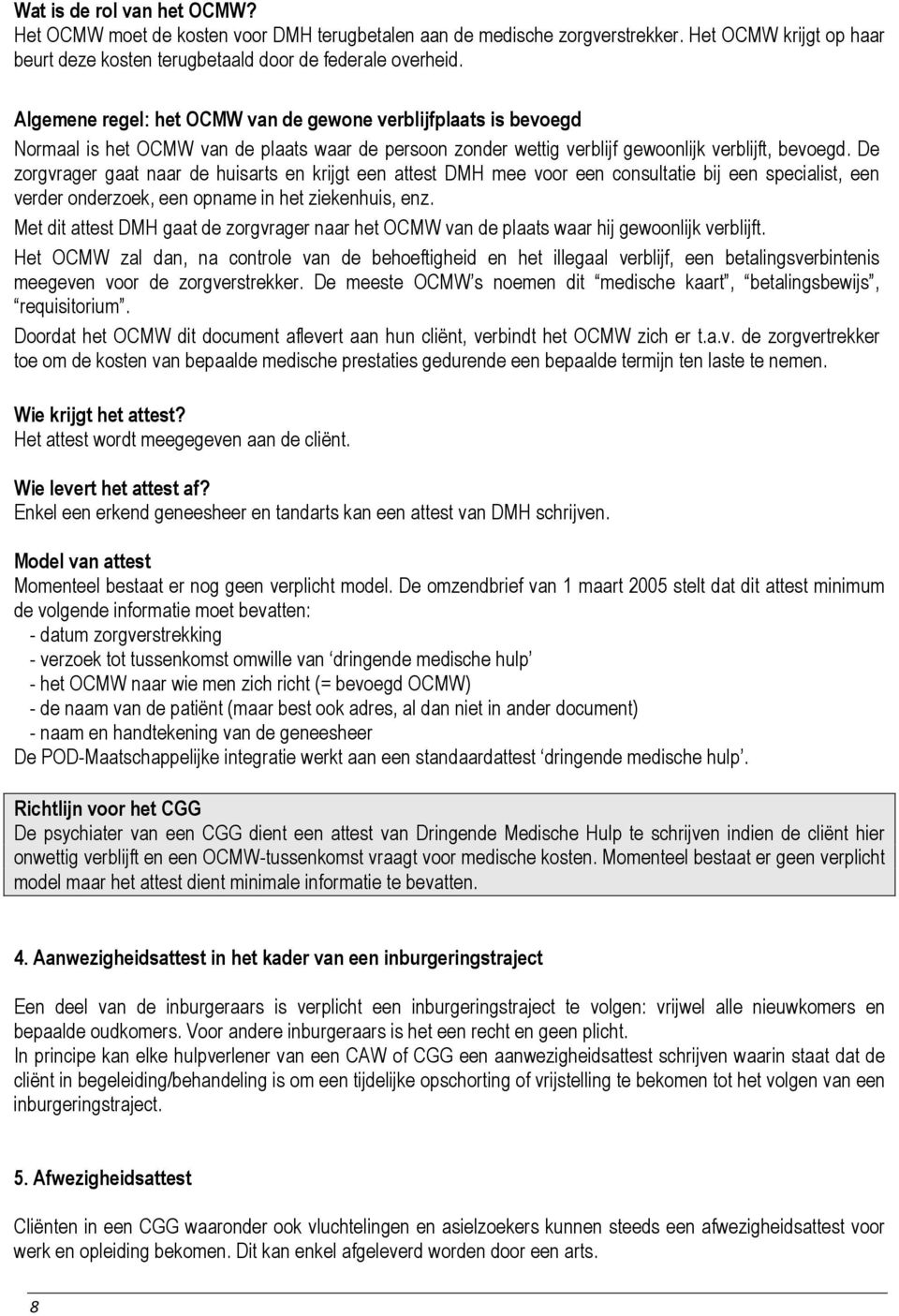 De zorgvrager gaat naar de huisarts en krijgt een attest DMH mee voor een consultatie bij een specialist, een verder onderzoek, een opname in het ziekenhuis, enz.