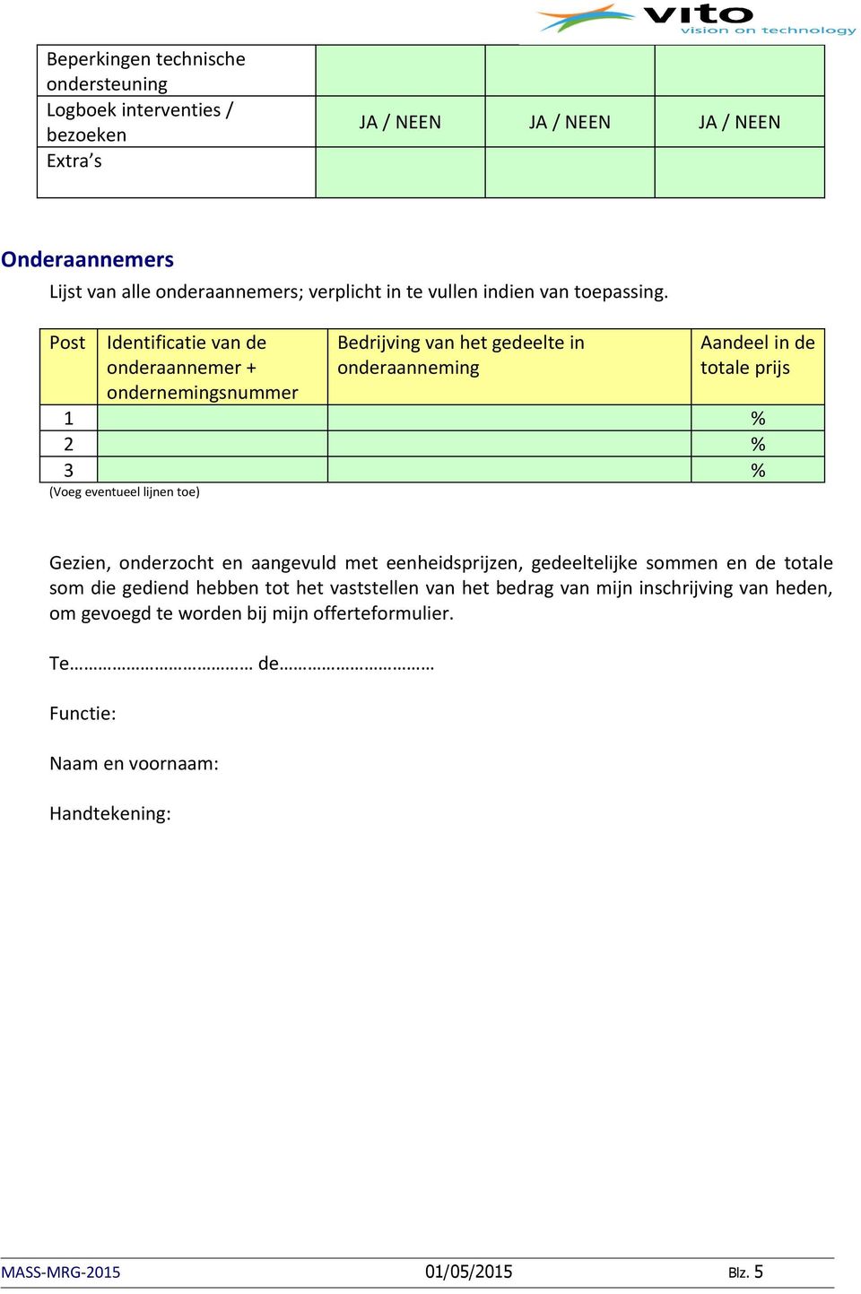 Post Identificatie van de onderaannemer + ondernemingsnummer Bedrijving van het gedeelte in onderaanneming Aandeel in de totale prijs % 2 % 3 % (Voeg eventueel